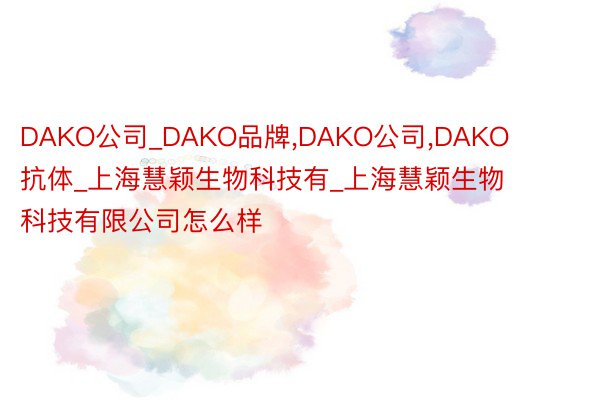 DAKO公司_DAKO品牌,DAKO公司,DAKO抗体_上海慧颖生物科技有_上海慧颖生物科技有限公司怎么样